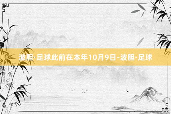 波胆·足球此前在本年10月9日-波胆·足球