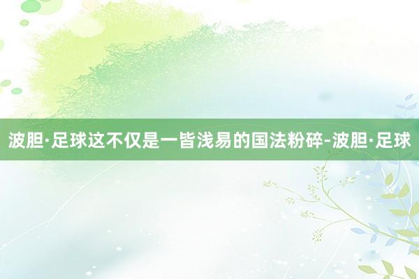 波胆·足球这不仅是一皆浅易的国法粉碎-波胆·足球