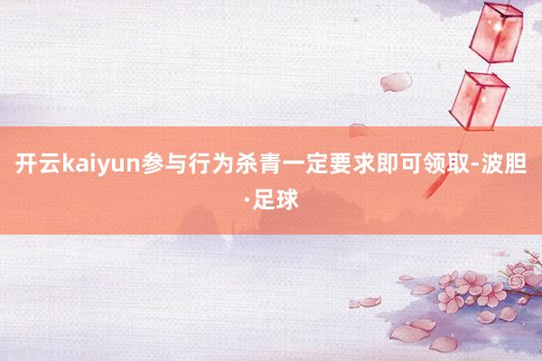 开云kaiyun参与行为杀青一定要求即可领取-波胆·足球