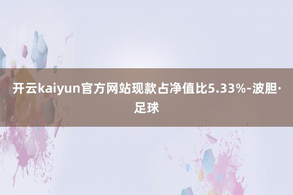 开云kaiyun官方网站现款占净值比5.33%-波胆·足球
