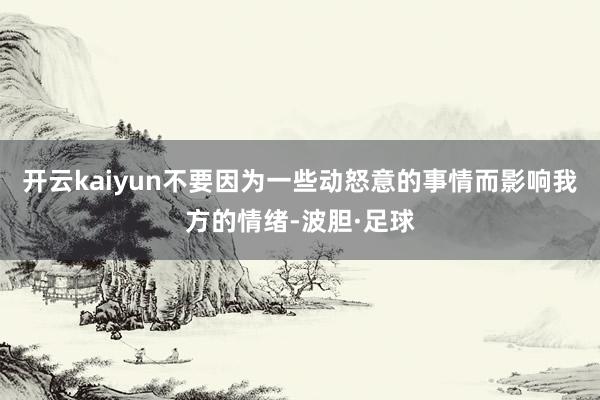 开云kaiyun不要因为一些动怒意的事情而影响我方的情绪-波胆·足球