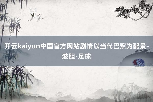 开云kaiyun中国官方网站剧情以当代巴黎为配景-波胆·足球