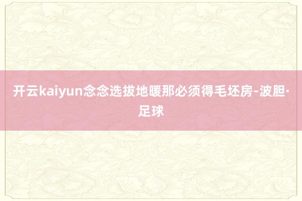 开云kaiyun念念选拔地暖那必须得毛坯房-波胆·足球