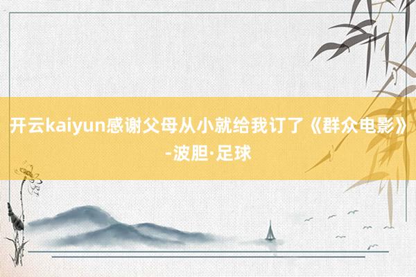 开云kaiyun感谢父母从小就给我订了《群众电影》-波胆·足球
