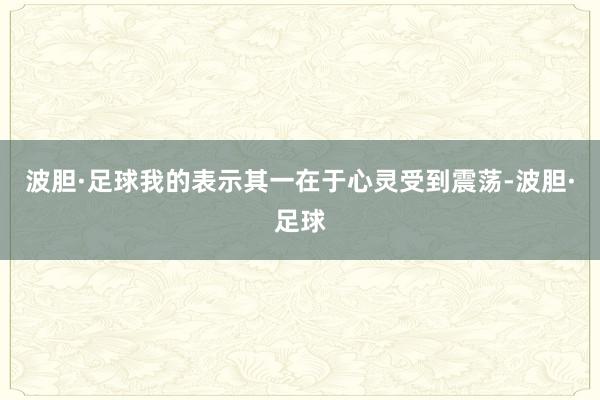 波胆·足球我的表示其一在于心灵受到震荡-波胆·足球