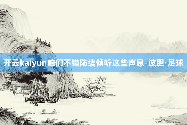 开云kaiyun咱们不错陆续倾听这些声息-波胆·足球