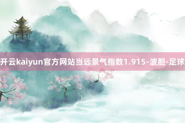 开云kaiyun官方网站当远景气指数1.915-波胆·足球