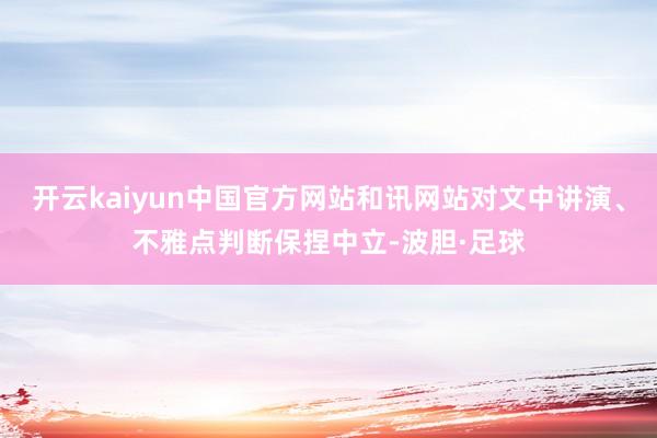 开云kaiyun中国官方网站和讯网站对文中讲演、不雅点判断保捏中立-波胆·足球