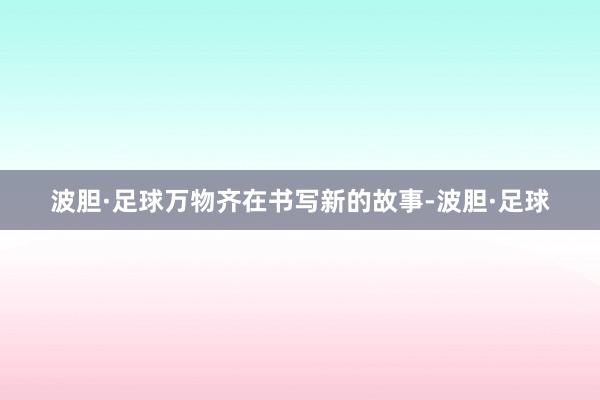 波胆·足球万物齐在书写新的故事-波胆·足球