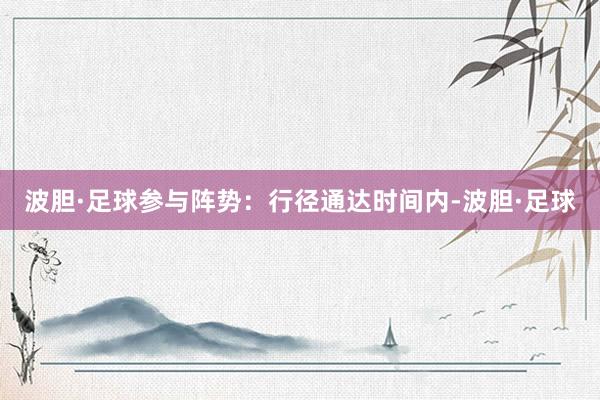 波胆·足球参与阵势：行径通达时间内-波胆·足球