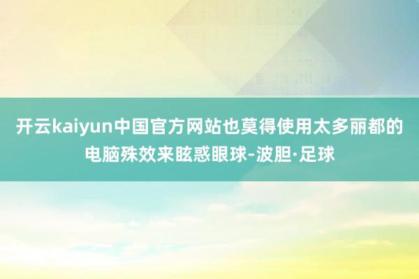 开云kaiyun中国官方网站也莫得使用太多丽都的电脑殊效来眩惑眼球-波胆·足球