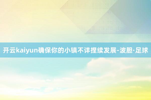 开云kaiyun确保你的小镇不详捏续发展-波胆·足球