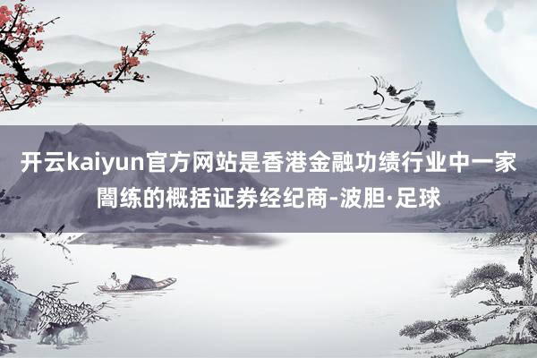 开云kaiyun官方网站是香港金融功绩行业中一家闇练的概括证券经纪商-波胆·足球