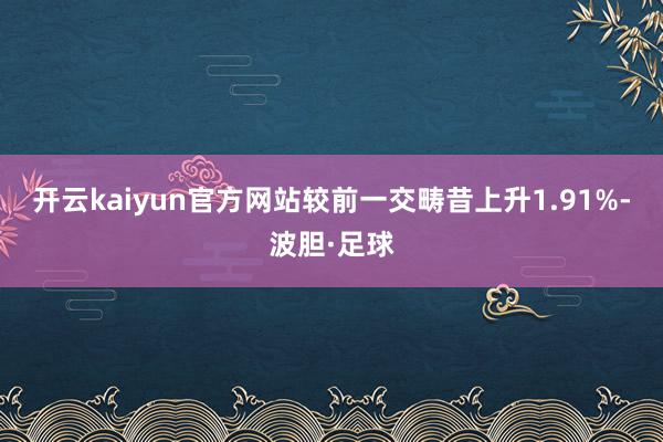 开云kaiyun官方网站较前一交畴昔上升1.91%-波胆·足球