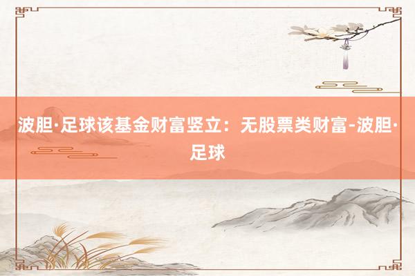 波胆·足球该基金财富竖立：无股票类财富-波胆·足球