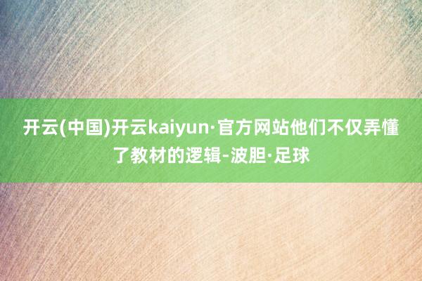 开云(中国)开云kaiyun·官方网站他们不仅弄懂了教材的逻辑-波胆·足球