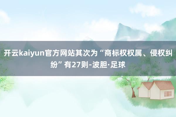 开云kaiyun官方网站其次为“商标权权属、侵权纠纷”有27则-波胆·足球