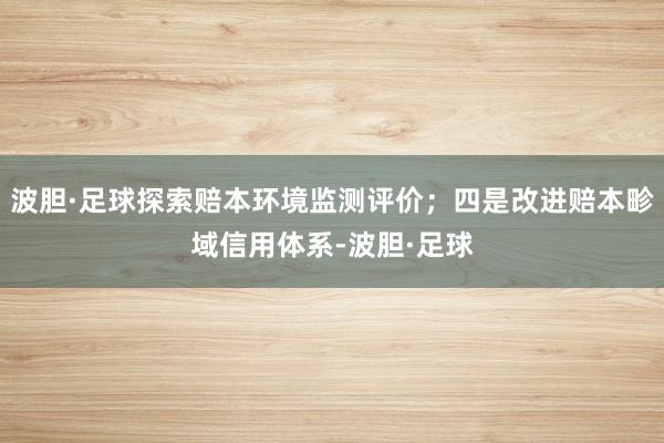 波胆·足球探索赔本环境监测评价；四是改进赔本畛域信用体系-波胆·足球