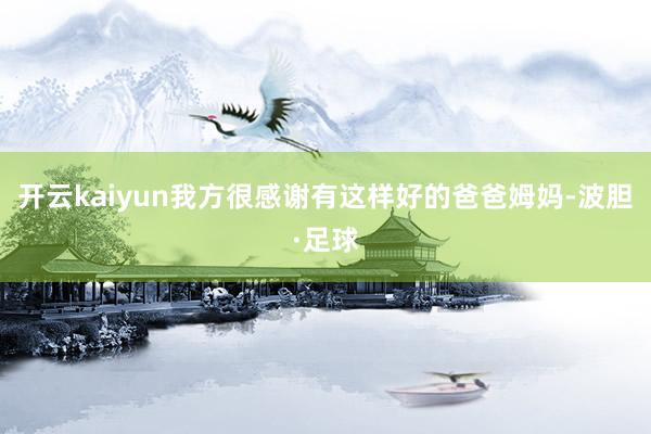 开云kaiyun我方很感谢有这样好的爸爸姆妈-波胆·足球