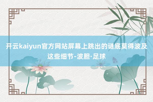 开云kaiyun官方网站屏幕上跳出的谜底莫得波及这些细节-波胆·足球