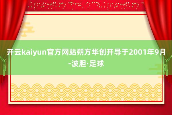 开云kaiyun官方网站朔方华创开导于2001年9月-波胆·足球