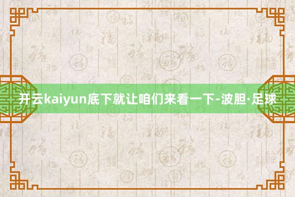 开云kaiyun底下就让咱们来看一下-波胆·足球