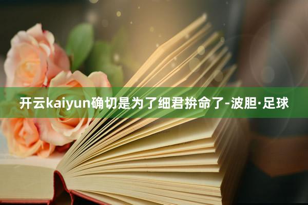 开云kaiyun确切是为了细君拚命了-波胆·足球