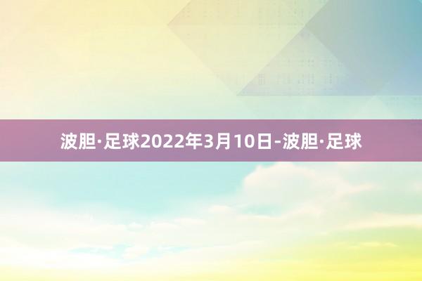 波胆·足球2022年3月10日-波胆·足球
