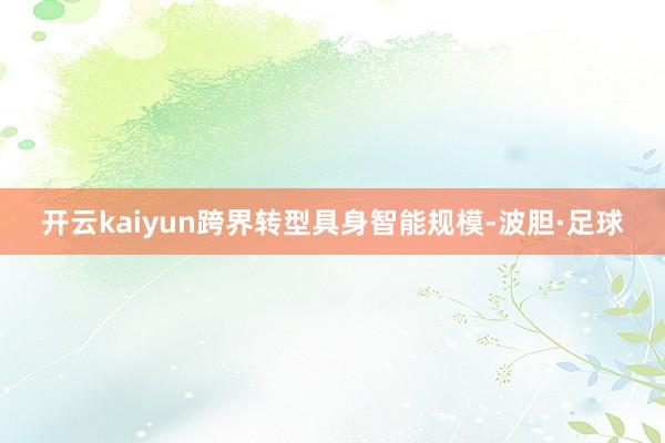开云kaiyun　　跨界转型具身智能规模-波胆·足球