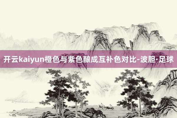 开云kaiyun橙色与紫色酿成互补色对比-波胆·足球