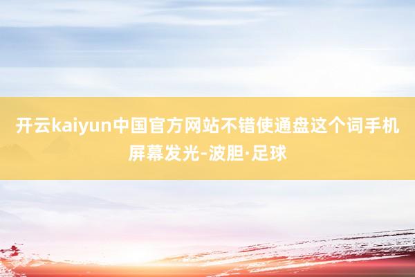 开云kaiyun中国官方网站不错使通盘这个词手机屏幕发光-波胆·足球