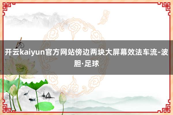 开云kaiyun官方网站傍边两块大屏幕效法车流-波胆·足球