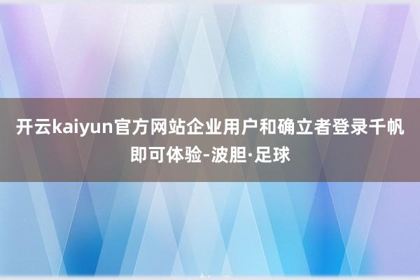 开云kaiyun官方网站企业用户和确立者登录千帆即可体验-波胆·足球