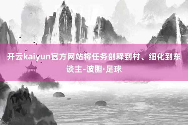 开云kaiyun官方网站将任务剖释到村、细化到东谈主-波胆·足球