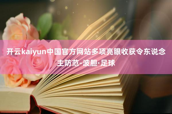 开云kaiyun中国官方网站多项亮眼收获令东说念主防范-波胆·足球