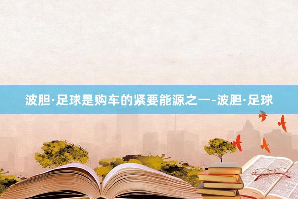 波胆·足球是购车的紧要能源之一-波胆·足球