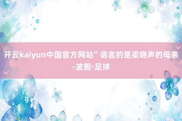 开云kaiyun中国官方网站”语言的是梁晓声的母亲-波胆·足球