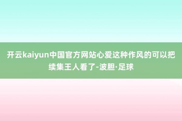 开云kaiyun中国官方网站心爱这种作风的可以把续集王人看了-波胆·足球