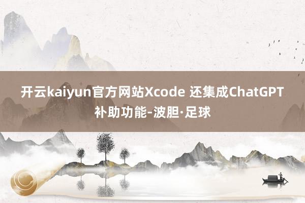 开云kaiyun官方网站Xcode 还集成ChatGPT 补助功能-波胆·足球