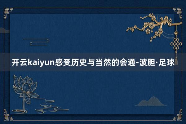 开云kaiyun感受历史与当然的会通-波胆·足球