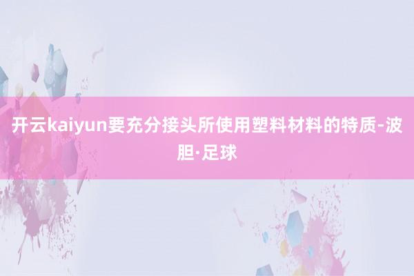 开云kaiyun要充分接头所使用塑料材料的特质-波胆·足球