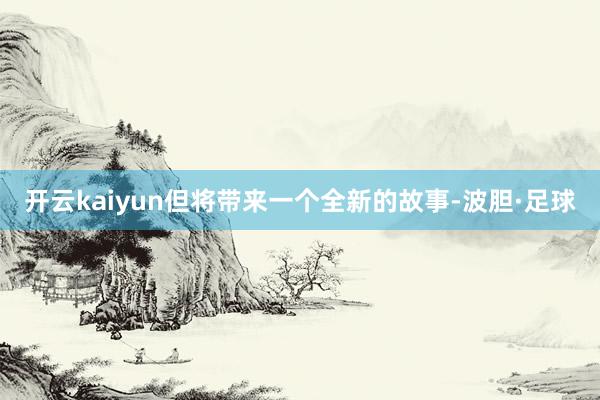 开云kaiyun但将带来一个全新的故事-波胆·足球