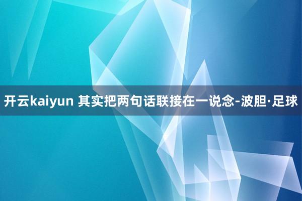 开云kaiyun 其实把两句话联接在一说念-波胆·足球