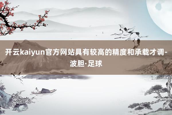 开云kaiyun官方网站具有较高的精度和承载才调-波胆·足球