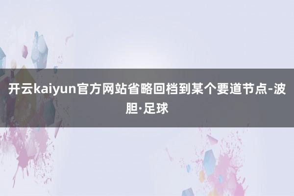 开云kaiyun官方网站省略回档到某个要道节点-波胆·足球
