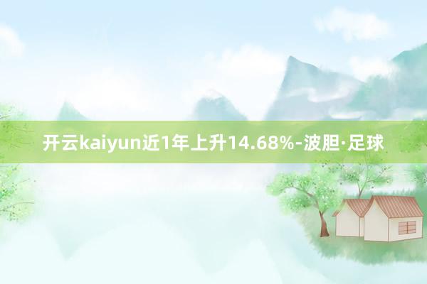 开云kaiyun近1年上升14.68%-波胆·足球