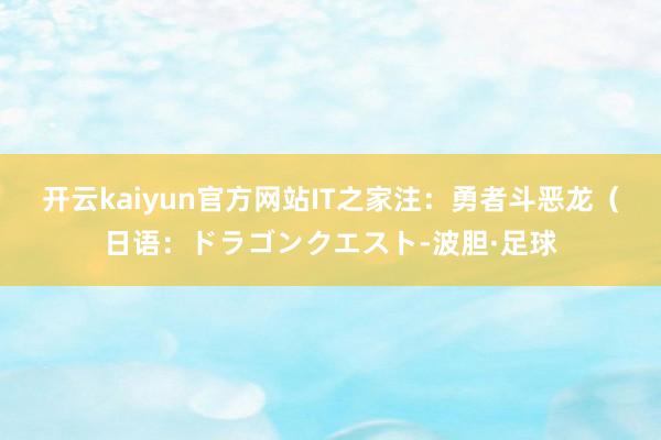 开云kaiyun官方网站IT之家注：勇者斗恶龙（日语：ドラゴンクエスト-波胆·足球