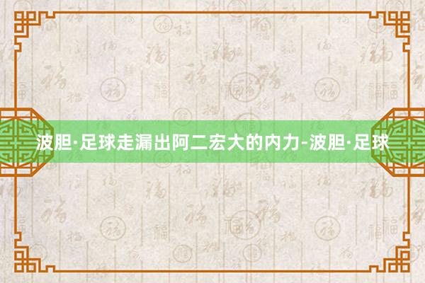 波胆·足球走漏出阿二宏大的内力-波胆·足球