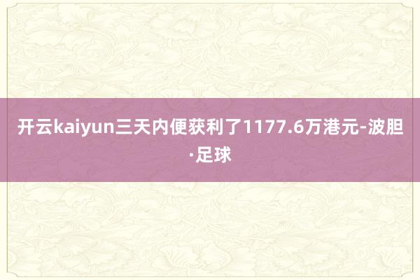 开云kaiyun三天内便获利了1177.6万港元-波胆·足球