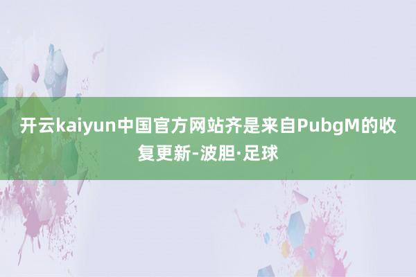 开云kaiyun中国官方网站齐是来自PubgM的收复更新-波胆·足球